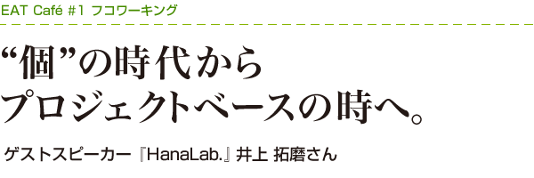 "個"の時代からプロジェクトベースの時代へ。ゲストスピーカー 『HanaLab.』井上 拓磨さん