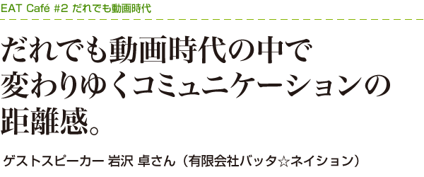 だれでも動画時代の中で 変わりゆくコミュニケーションの距離感。ゲストスピーカー岩沢 卓さん（有限会社バッタ☆ネイション）