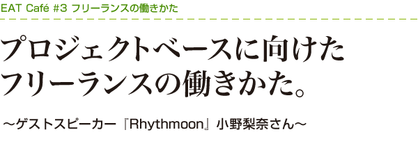 プロジェクトベースに向けたフリーランスの働きかた。～ゲストスピーカー『Rhythmoon』小野梨奈さん～