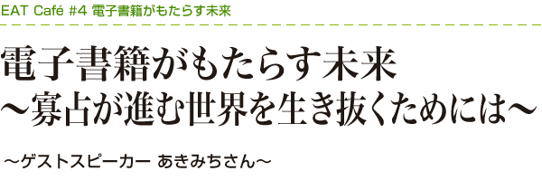 電子書籍がもたらす未来 ～寡占が進む世界を生き抜くためには～～ゲストスピーカー あきみちさん～